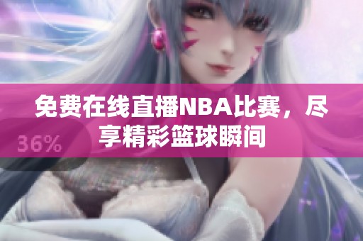 免费在线直播NBA比赛，尽享精彩篮球瞬间