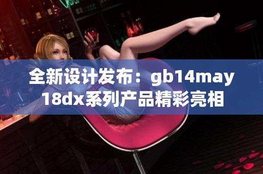 全新设计发布：gb14may18dx系列产品精彩亮相