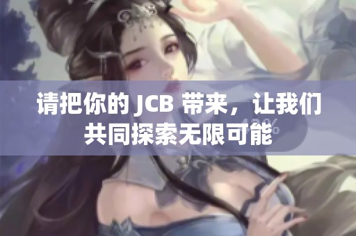 请把你的 JCB 带来，让我们共同探索无限可能