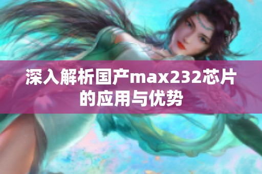 深入解析国产max232芯片的应用与优势