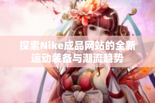 探索Nike成品网站的全新运动装备与潮流趋势