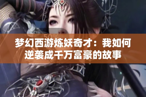 梦幻西游炼妖奇才：我如何逆袭成千万富豪的故事