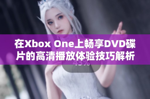 在Xbox One上畅享DVD碟片的高清播放体验技巧解析