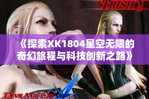 《探索XK1804星空无限的奇幻旅程与科技创新之路》