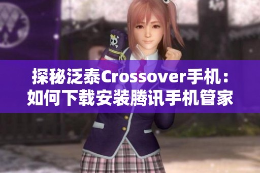 探秘泛泰Crossover手机：如何下载安装腾讯手机管家详解