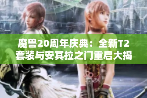 魔兽20周年庆典：全新T2套装与安其拉之门重启大揭秘