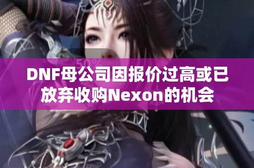 DNF母公司因报价过高或已放弃收购Nexon的机会