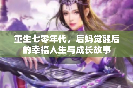 重生七零年代，后妈觉醒后的幸福人生与成长故事