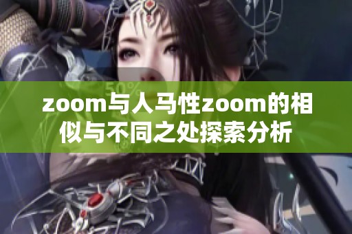 zoom与人马性zoom的相似与不同之处探索分析