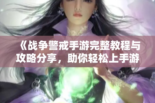 《战争警戒手游完整教程与攻略分享，助你轻松上手游戏》