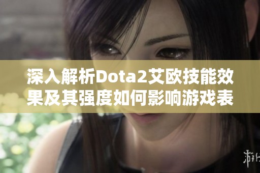 深入解析Dota2艾欧技能效果及其强度如何影响游戏表现