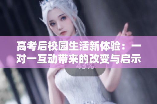 高考后校园生活新体验：一对一互动带来的改变与启示