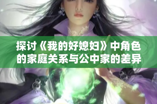 探讨《我的好媳妇》中角色的家庭关系与公中家的差异分析