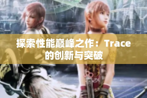 探索性能巅峰之作：Trace的创新与突破