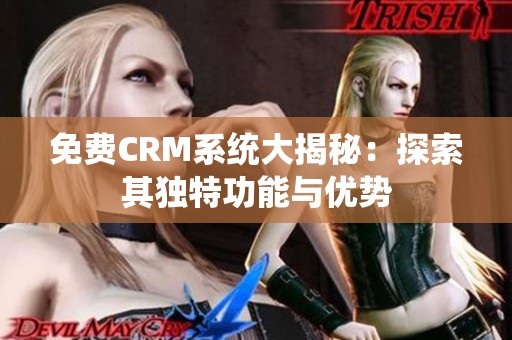 免费CRM系统大揭秘：探索其独特功能与优势