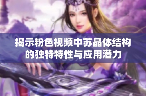 揭示粉色视频中苏晶体结构的独特特性与应用潜力