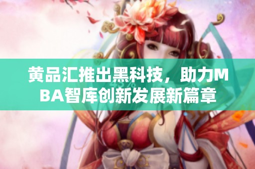 黄品汇推出黑科技，助力MBA智库创新发展新篇章