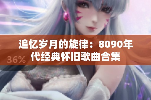 追忆岁月的旋律：8090年代经典怀旧歌曲合集