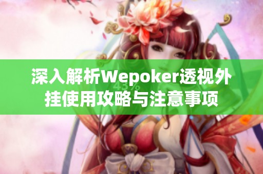 深入解析Wepoker透视外挂使用攻略与注意事项