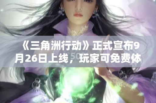 《三角洲行动》正式宣布9月26日上线，玩家可免费体验游戏乐趣！