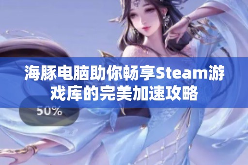 海豚电脑助你畅享Steam游戏库的完美加速攻略