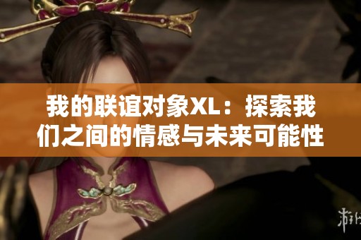 我的联谊对象XL：探索我们之间的情感与未来可能性