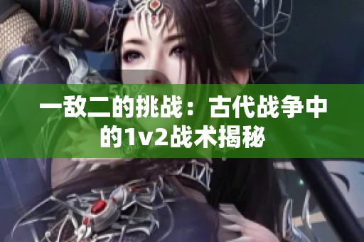 一敌二的挑战：古代战争中的1v2战术揭秘