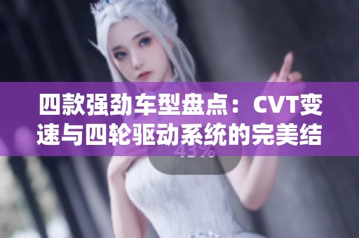 四款强劲车型盘点：CVT变速与四轮驱动系统的完美结合