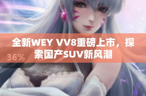 全新WEY VV8重磅上市，探索国产SUV新风潮