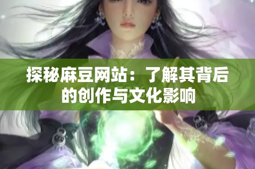 探秘麻豆网站：了解其背后的创作与文化影响