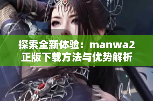 探索全新体验：manwa2正版下载方法与优势解析