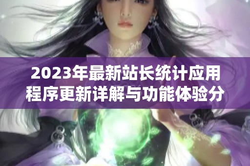 2023年最新站长统计应用程序更新详解与功能体验分享