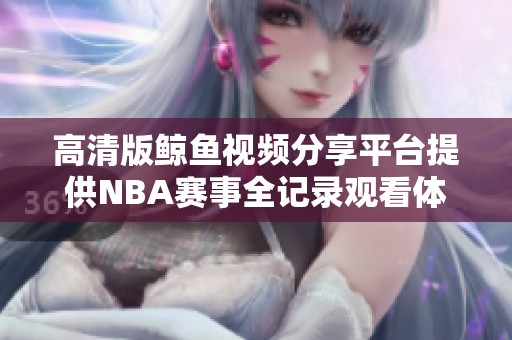 高清版鲸鱼视频分享平台提供NBA赛事全记录观看体验