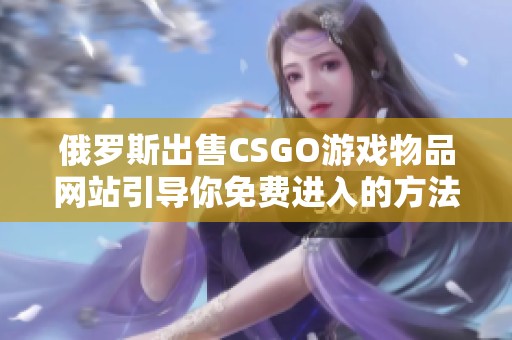 俄罗斯出售CSGO游戏物品网站引导你免费进入的方法