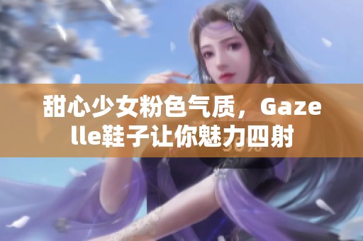 甜心少女粉色气质，Gazelle鞋子让你魅力四射