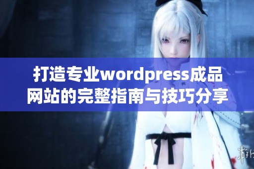 打造专业wordpress成品网站的完整指南与技巧分享