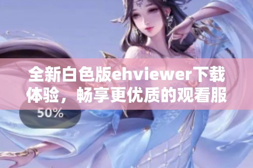 全新白色版ehviewer下载体验，畅享更优质的观看服务