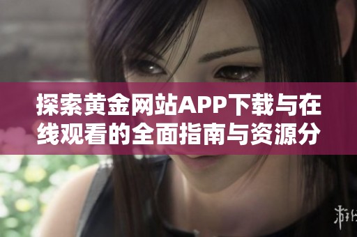 探索黄金网站APP下载与在线观看的全面指南与资源分享