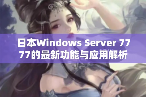 日本Windows Server 7777的最新功能与应用解析