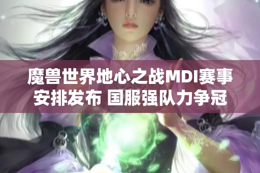 魔兽世界地心之战MDI赛事安排发布 国服强队力争冠军