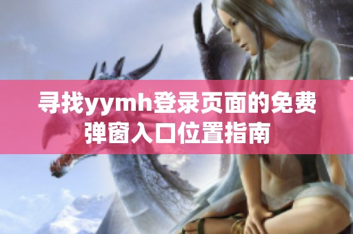 寻找yymh登录页面的免费弹窗入口位置指南