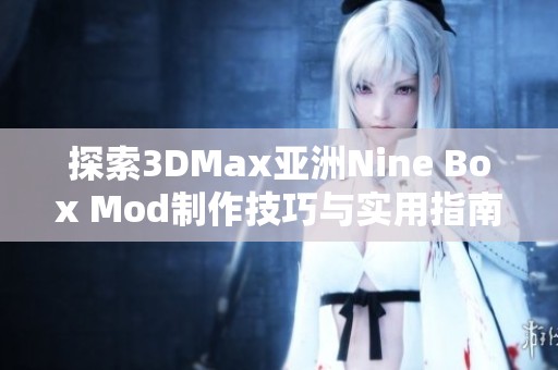 探索3DMax亚洲Nine Box Mod制作技巧与实用指南