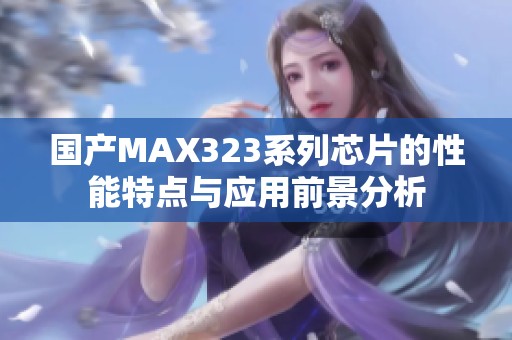 国产MAX323系列芯片的性能特点与应用前景分析