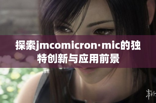 探索jmcomicron·mic的独特创新与应用前景