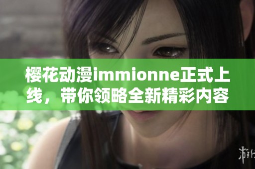 樱花动漫immionne正式上线，带你领略全新精彩内容