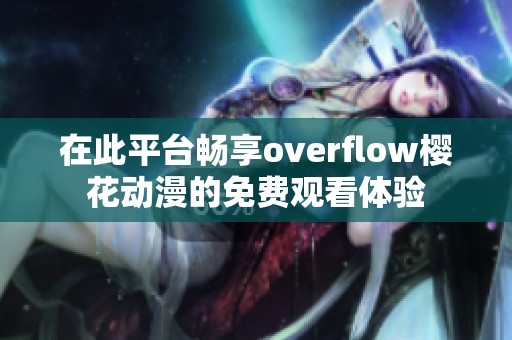 在此平台畅享overflow樱花动漫的免费观看体验