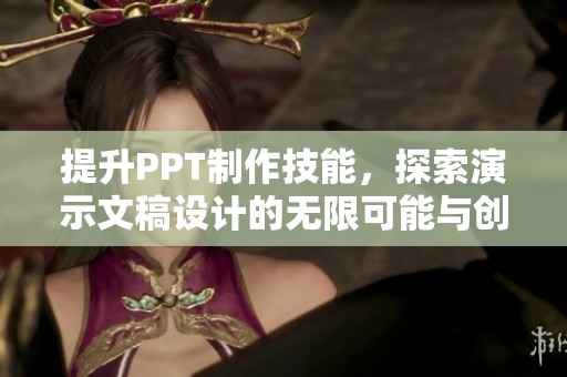 提升PPT制作技能，探索演示文稿设计的无限可能与创意