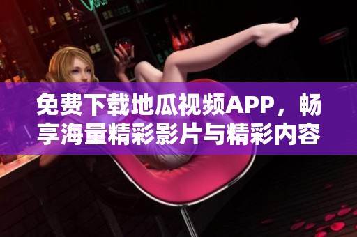 免费下载地瓜视频APP，畅享海量精彩影片与精彩内容