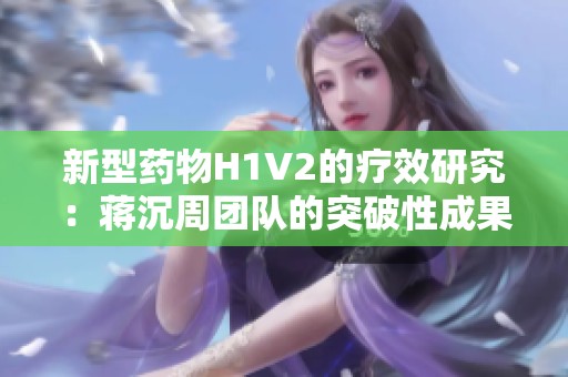 新型药物H1V2的疗效研究：蒋沉周团队的突破性成果