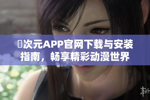 囧次元APP官网下载与安装指南，畅享精彩动漫世界